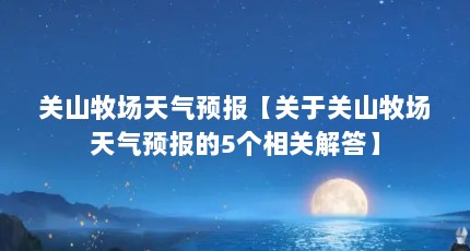 关山牧场天气预报【关于关山牧场天气预报的5个相关解答】