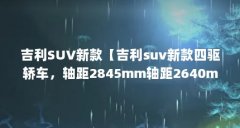 吉利SUV新款【吉利suv新款四驱轿车，轴距2845mm轴距2640mm】