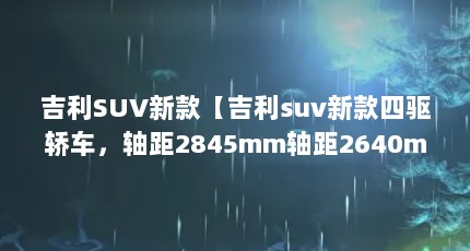 吉利SUV新款【吉利suv新款四驱轿车，轴距2845mm轴距2640mm】