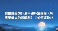 韩国财阀为什么不动朴宝英呢(朴宝英最火的三部剧)【如何评价朴宝英?】