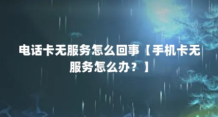 电话卡无服务怎么回事【手机卡无服务怎么办？】