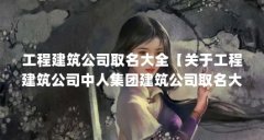 工程建筑公司取名大全【关于工程建筑公司中人集团建筑公司取名大全的解答】