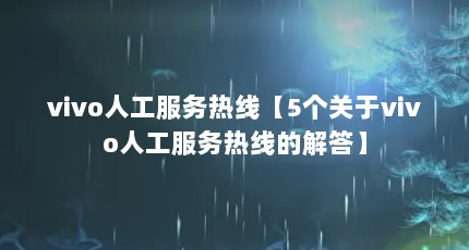 vivo人工服务热线【5个关于vivo人工服务热线的解答】