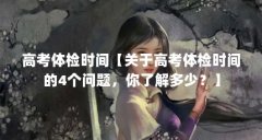 高考体检时间【关于高考体检时间的4个问题，你了解多少？】