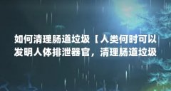 如何清理肠道垃圾【人类何时可以发明人体排泄器官，清理肠道垃圾？】