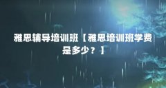 雅思辅导培训班【雅思培训班学费是多少?】