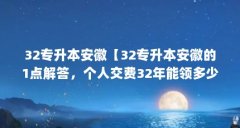 32专升本安徽【32专升本安徽的1点解答,个人交费32年能领多少退休金】