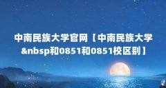 中南民族大学官网【中南民族大学 和0851和0851校区别】