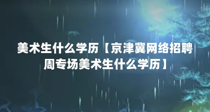 美术生什么学历【京津冀网络招聘周专场美术生什么学历】