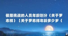 极限挑战的人员年龄划分(关于罗志祥)【关于罗志祥年龄多少岁(罗志祥年龄