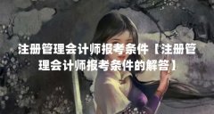 注册管理会计师报考条件【注册管理会计师报考条件的解答】