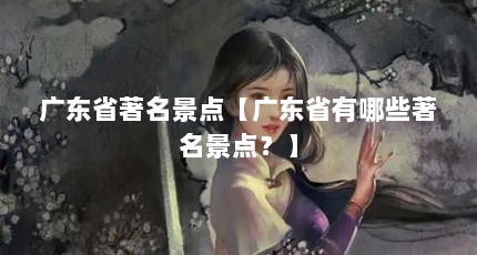 广东省著名景点【广东省有哪些著名景点？】