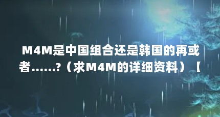 M4M是中国组合还是韩国的再或者……?（求M4M的详细资料）【m4m是中国组合还是韩国m4m？】