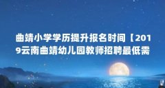 曲靖小学学历提升报名时间【2019云南曲靖幼儿园教师招聘最低需要什么学历？