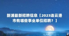 新浦最新招聘信息【2023连云港市有哪些事业单位招聘?】