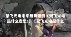 聚飞光电未来趋势预测(聚飞光电是什么意思?)【聚飞光电是什么意思?】