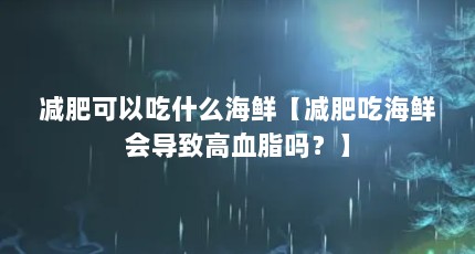 减肥可以吃什么海鲜【减肥吃海鲜会导致高血脂吗？】