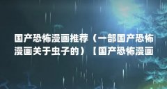 国产恐怖漫画推荐(一部国产恐怖漫画关于虫子的)【国产恐怖漫画排行榜国产