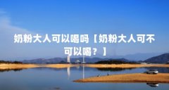 奶粉大人可以喝吗【奶粉大人可不可以喝?】