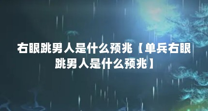 右眼跳男人是什么预兆【单兵右眼跳男人是什么预兆】