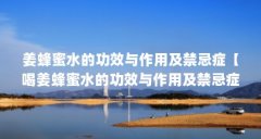 姜蜂蜜水的功效与作用及禁忌症【喝姜蜂蜜水的功效与作用及禁忌症的解答】