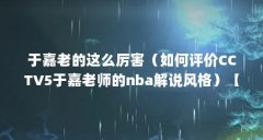 于嘉老的这么厉害(如何评价CCTV5于嘉老师的nba解说风格)【cctv5于嘉老师的n