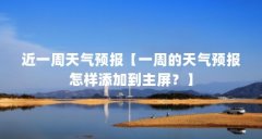 近一周天气预报【一周的天气预报怎样添加到主屏?】