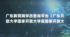 广东教育网学历查询平台【广东开放大学国家开放大学是国家开放大学属于什么
