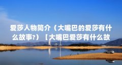 爱莎人物简介(大嘴巴的爱莎有什么故事?)【大嘴巴爱莎有什么故事?】