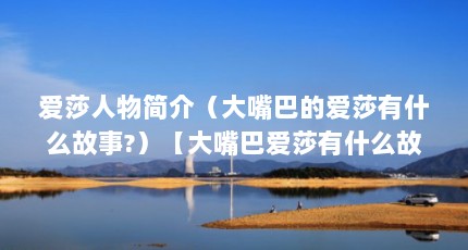 爱莎人物简介（大嘴巴的爱莎有什么故事?）【大嘴巴爱莎有什么故事？】