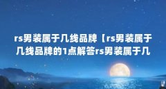 rs男装属于几线品牌【rs男装属于几线品牌的1点解答rs男装属于几线品牌的解答