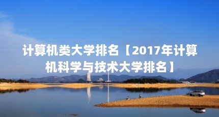 计算机类大学排名【2017年计算机科学与技术大学排名】