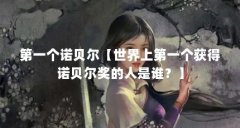 第一个诺贝尔【世界上第一个获得诺贝尔奖的人是谁？】