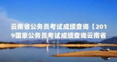 云南省公务员考试成绩查询【2019国家公务员考试成绩查询云南省公务员考试成