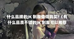 什么品牌的JK 制服值得购买?(有什么品质不错的JK 制服可以推荐?)【森女部落