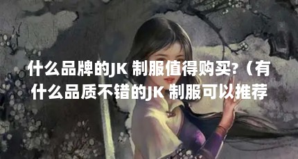 什么品牌的JK 制服值得购买?（有什么品质不错的JK 制服可以推荐?）【森女部落snbl怎么样？】