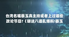 台湾名嘴蔡玉真主持或者上过哪些政论节目?（胡说八道乱爆料!蔡玉真、周玉蔻