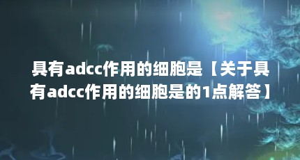 具有adcc作用的细胞是【关于具有adcc作用的细胞是的1点解答】