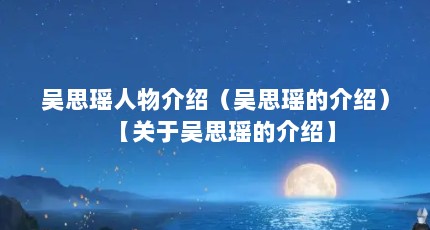 吴思瑶人物介绍（吴思瑶的介绍）【关于吴思瑶的介绍】