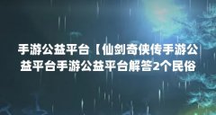 手游公益平台【仙剑奇侠传手游公益平台手游公益平