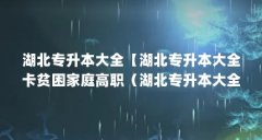 湖北专升本大全【湖北专升本大全卡贫困家庭高职（