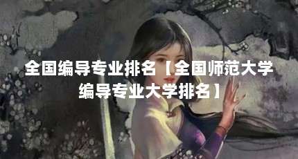 全国编导专业排名【全国师范大学编导专业大学排名】