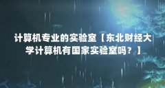 计算机专业的实验室【东北财经大学计算机有国家实验室吗？】
