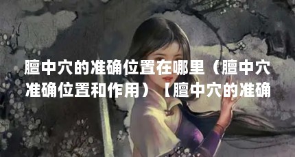 膻中穴的准确位置在哪里（膻中穴准确位置和作用）【膻中穴的准确位置图和作用2点解答对大家有用】