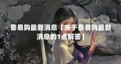 鲁易购最新消息【关于鲁易购最新消息的1点解答】