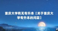 重庆大学有无专升本【关于重庆大学专升本的问题】