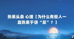 热衷头条 心理【为什么有些人一直热衷于讲“反”?】