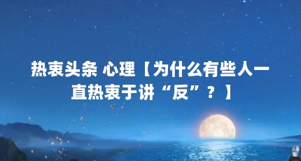 热衷头条 心理【为什么有些人一直热衷于讲“反”？】