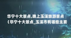 华宁十大景点,晚上玉溪旅游景点(华宁十大景点_玉溪市有哪些主要的旅游景点