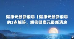健康元最新消息【健康元最新消息的3点解答,解答健康元最新消息的3点解答】